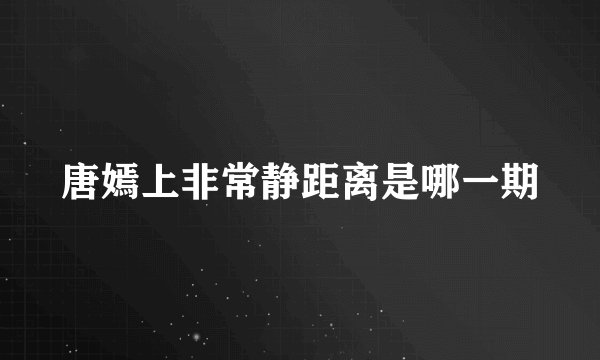 唐嫣上非常静距离是哪一期