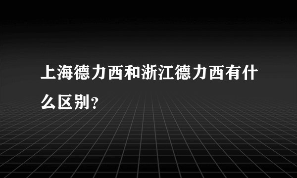 上海德力西和浙江德力西有什么区别?