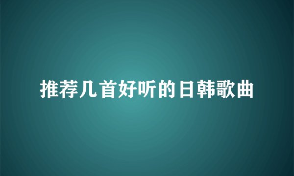 推荐几首好听的日韩歌曲