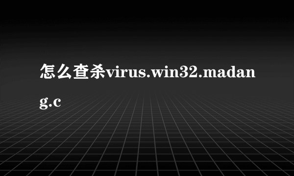 怎么查杀virus.win32.madang.c