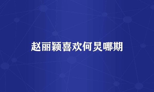 赵丽颖喜欢何炅哪期