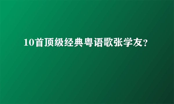 10首顶级经典粤语歌张学友？