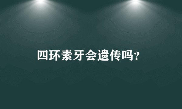 四环素牙会遗传吗?