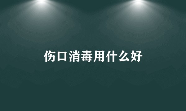 伤口消毒用什么好