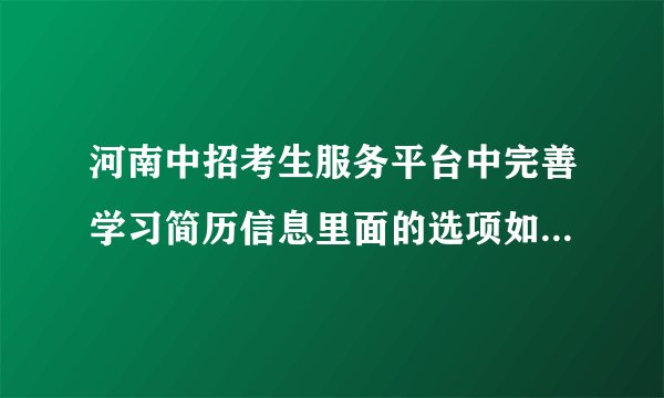 河南中招考生服务平台中完善学习简历信息里面的选项如何填?什么意思?