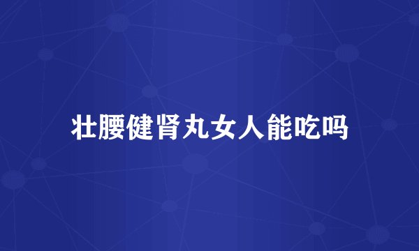 壮腰健肾丸女人能吃吗