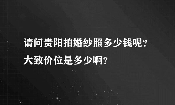 请问贵阳拍婚纱照多少钱呢？大致价位是多少啊？