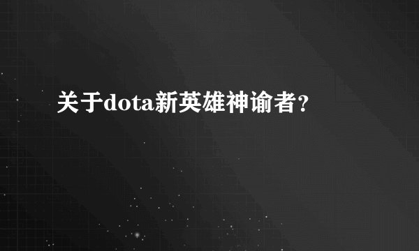关于dota新英雄神谕者？