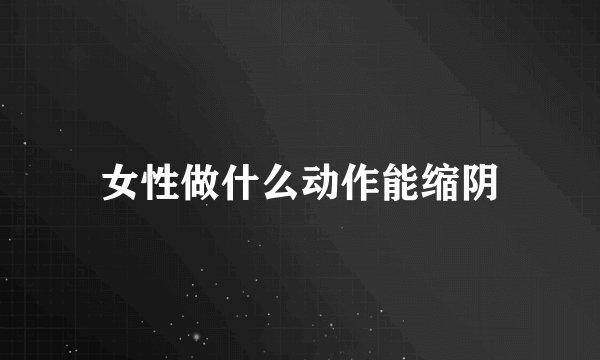 女性做什么动作能缩阴