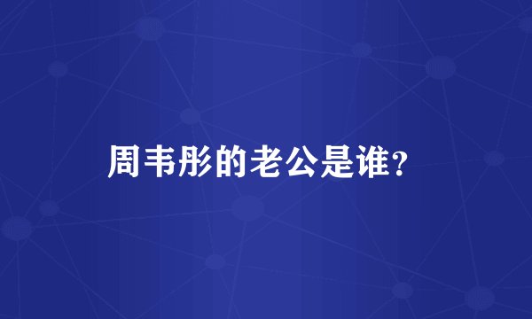 周韦彤的老公是谁？