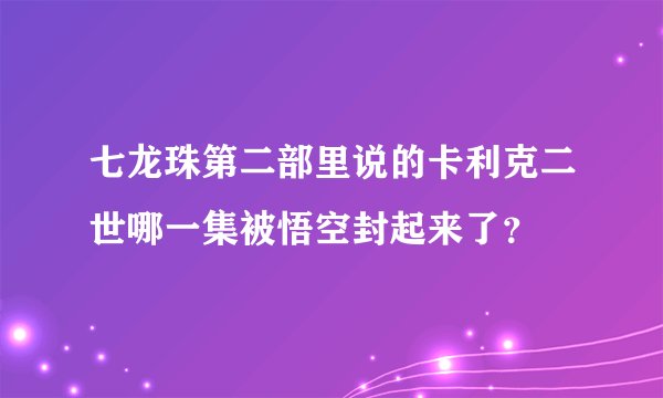 七龙珠第二部里说的卡利克二世哪一集被悟空封起来了?