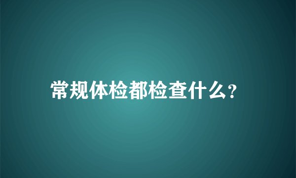 常规体检都检查什么？
