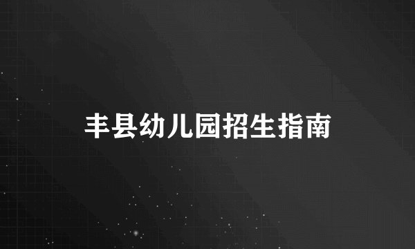 丰县幼儿园招生指南