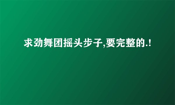 求劲舞团摇头步子,要完整的.!
