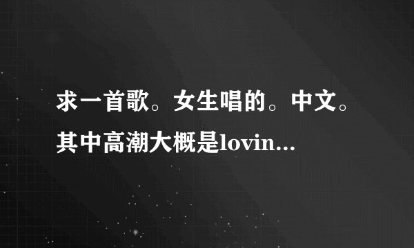 求一首歌。女生唱的。中文。其中高潮大概是loving loving you loving loving you