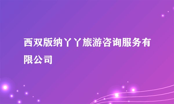 西双版纳丫丫旅游咨询服务有限公司