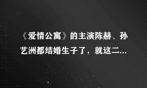 《爱情公寓》的主演陈赫、孙艺洲都结婚生子了，就这二人还没对象