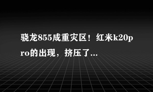 骁龙855成重灾区！红米k20pro的出现，挤压了多少旗舰机？