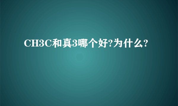 CH3C和真3哪个好?为什么?
