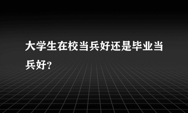 大学生在校当兵好还是毕业当兵好？