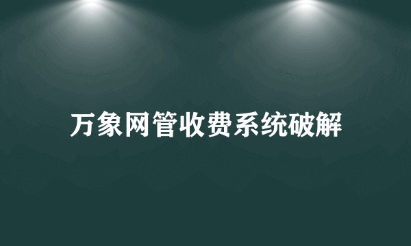 万象网管收费系统破解