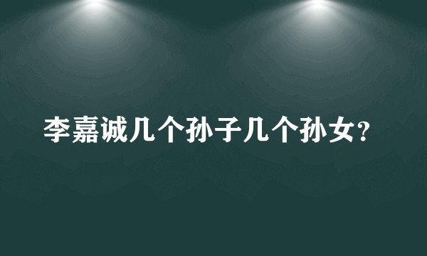 李嘉诚几个孙子几个孙女?