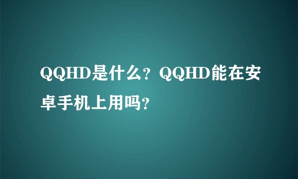 QQHD是什么？QQHD能在安卓手机上用吗？