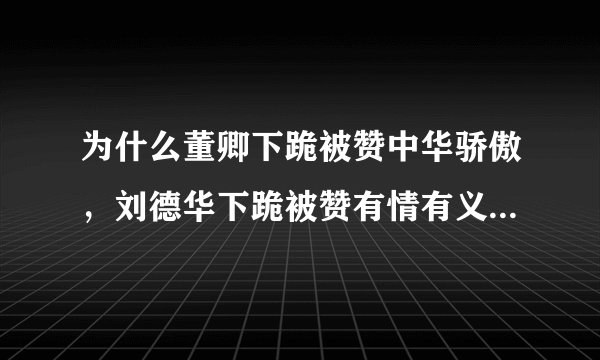 为什么董卿下跪被赞中华骄傲，刘德华下跪被赞有情有义，杜海涛下跪被骂惨？