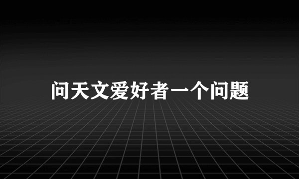 问天文爱好者一个问题