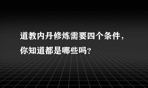 道教内丹修炼需要四个条件，你知道都是哪些吗？