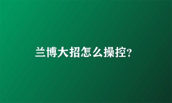 兰博大招怎么操控？