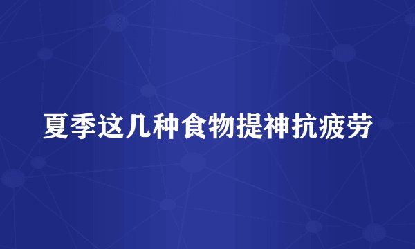 夏季这几种食物提神抗疲劳