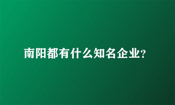 南阳都有什么知名企业？
