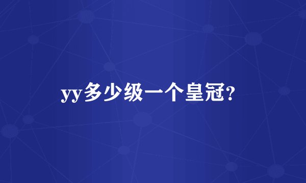 yy多少级一个皇冠？
