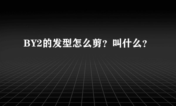 BY2的发型怎么剪？叫什么？