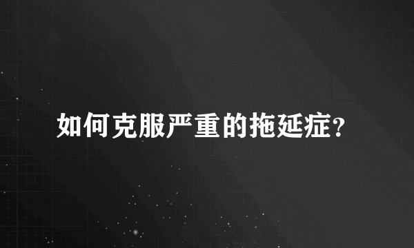 如何克服严重的拖延症？