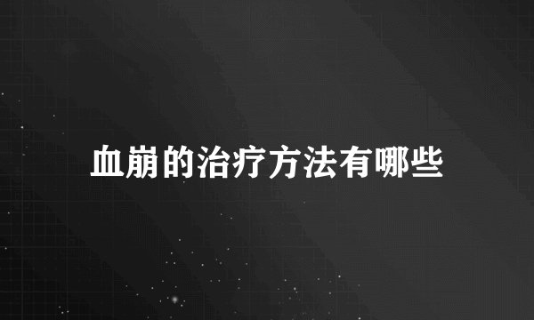 血崩的治疗方法有哪些