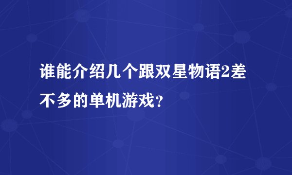 谁能介绍几个跟双星物语2差不多的单机游戏？