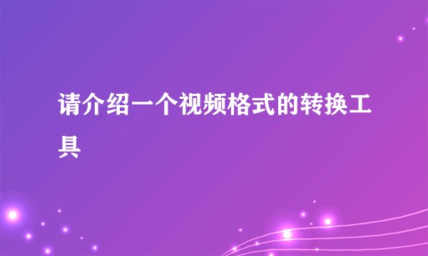 请介绍一个视频格式的转换工具