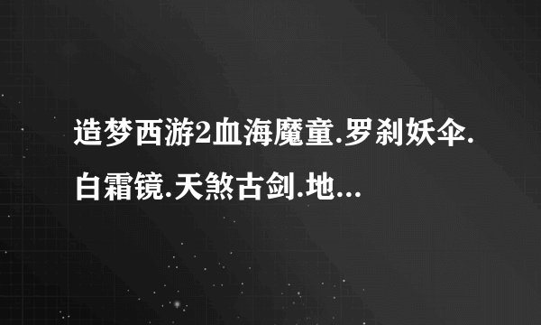 造梦西游2血海魔童.罗刹妖伞.白霜镜.天煞古剑.地煞葫芦哪个最好