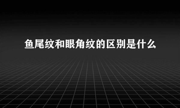 鱼尾纹和眼角纹的区别是什么