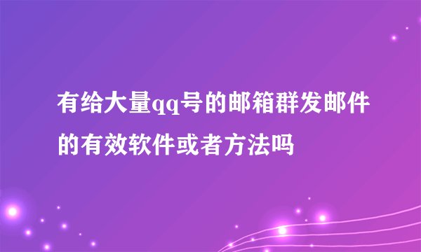 有给大量qq号的邮箱群发邮件的有效软件或者方法吗