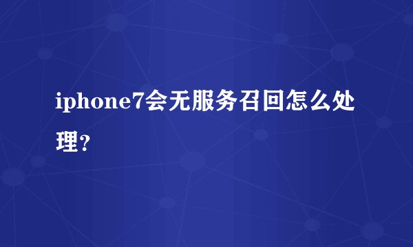 iphone7会无服务召回怎么处理？
