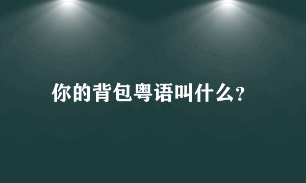 你的背包粤语叫什么？