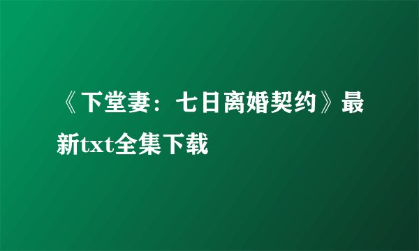 《下堂妻：七日离婚契约》最新txt全集下载