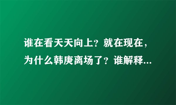 谁在看天天向上？就在现在，为什么韩庚离场了？谁解释一下，没看清楚额