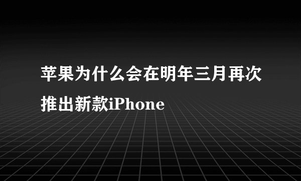 苹果为什么会在明年三月再次推出新款iPhone