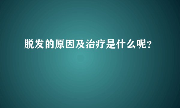 脱发的原因及治疗是什么呢？