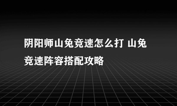 阴阳师山兔竞速怎么打 山兔竞速阵容搭配攻略