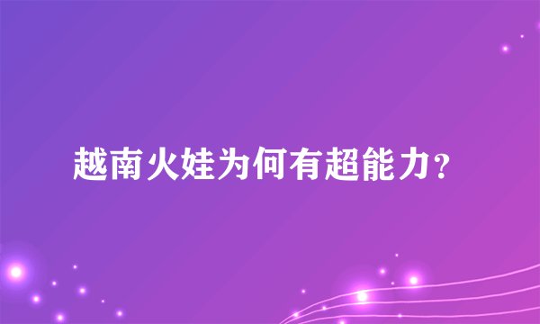 越南火娃为何有超能力?